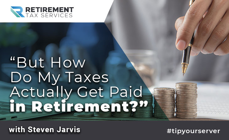 “But How Do My Taxes Actually Get Paid in Retirement?”